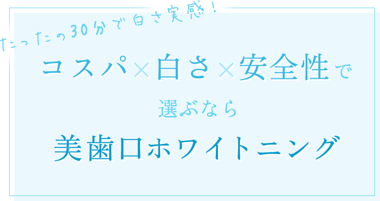 たったの30分で白さ実感！コスパ×白さ×安全性で選ぶなら美歯口ホワイトニング